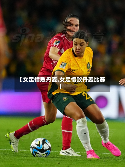 【女足惜败丹麦,女足惜败丹麦比赛】-第3张图片
