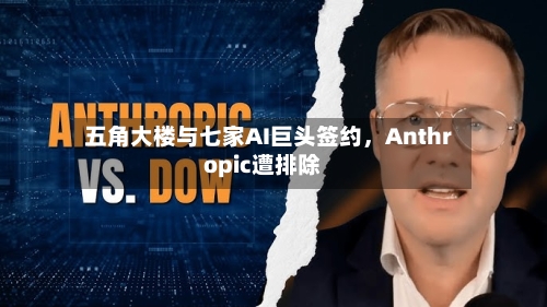 五角大楼与七家AI巨头签约，Anthropic遭排除-第1张图片