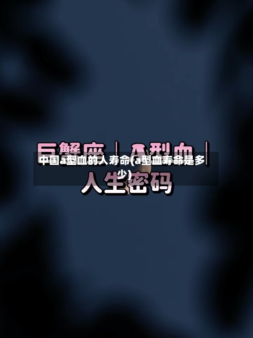 中国a型血的人寿命(a型血寿命是多少)-第3张图片