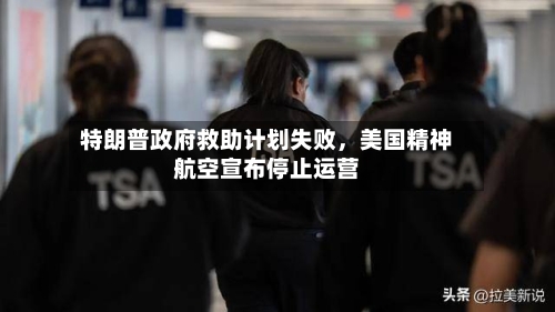 特朗普政府救助计划失败，美国精神航空宣布停止运营-第3张图片