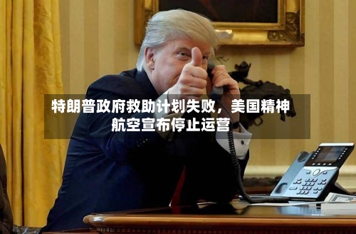 特朗普政府救助计划失败，美国精神航空宣布停止运营-第1张图片