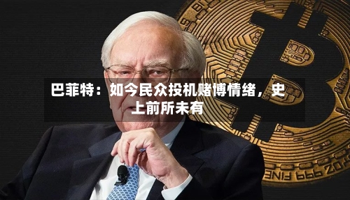 巴菲特：如今民众投机赌博情绪，史上前所未有-第1张图片