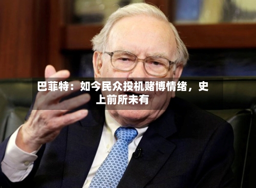 巴菲特：如今民众投机赌博情绪	，史上前所未有-第3张图片