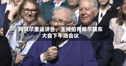 阿贝尔重返讲台，主持伯克希尔股东大会下午场会议-第2张图片