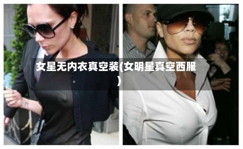 女星无内衣真空装(女明星真空西服)-第1张图片