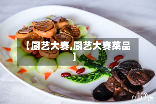 【厨艺大赛,厨艺大赛菜品】-第2张图片