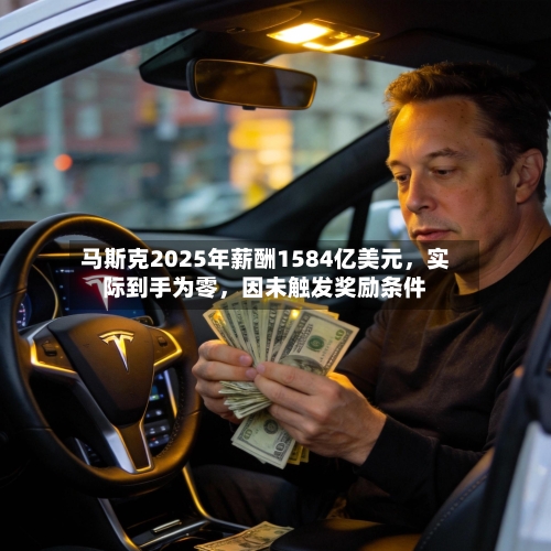 马斯克2025年薪酬1584亿美元，实际到手为零，因未触发奖励条件-第1张图片