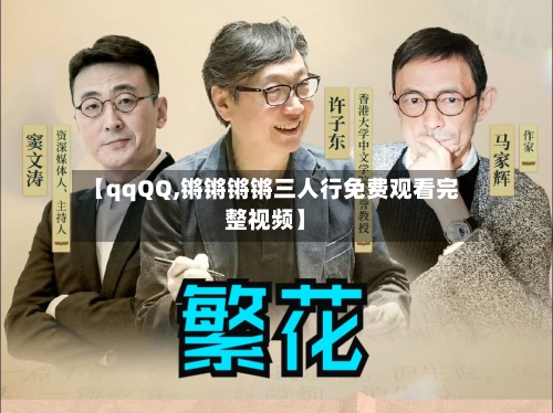 【qqQQ,锵锵锵锵三人行免费观看完整视频】-第1张图片