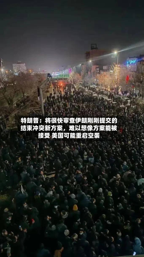特朗普：将很快审查伊朗刚刚提交的结束冲突新方案	，难以想像方案能被接受 美国可能重启空袭-第3张图片