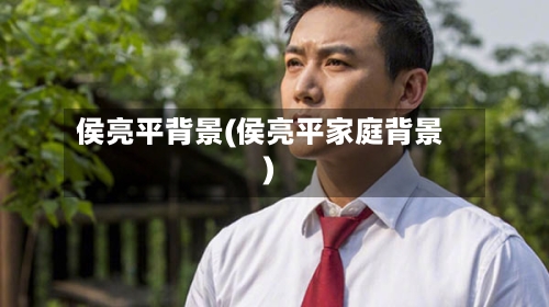 侯亮平背景(侯亮平家庭背景)-第2张图片