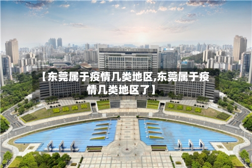 【东莞属于疫情几类地区,东莞属于疫情几类地区了】-第2张图片