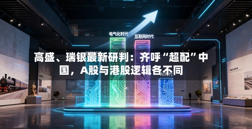 高盛	、瑞银最新研判：齐呼“超配”中国，A股与港股逻辑各不同-第1张图片