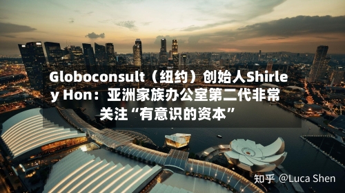 Globoconsult（纽约）创始人Shirley Hon：亚洲家族办公室第二代非常关注“有意识的资本”-第1张图片