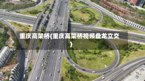 重庆高架桥(重庆高架桥视频盘龙立交)-第1张图片
