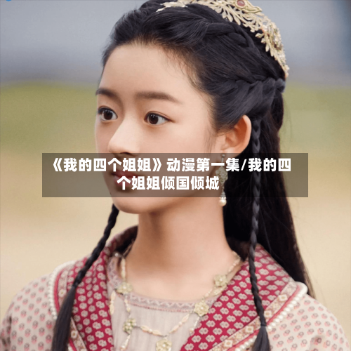 《我的四个姐姐》动漫第一集/我的四个姐姐倾国倾城-第2张图片