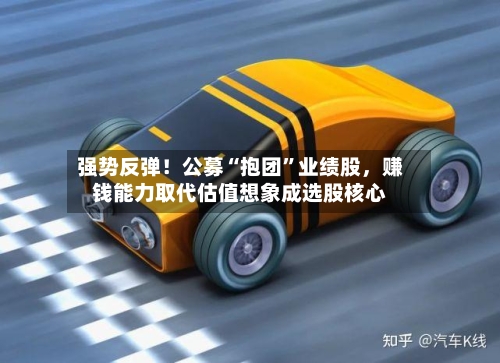 强势反弹！公募“抱团	”业绩股，赚钱能力取代估值想象成选股核心-第2张图片