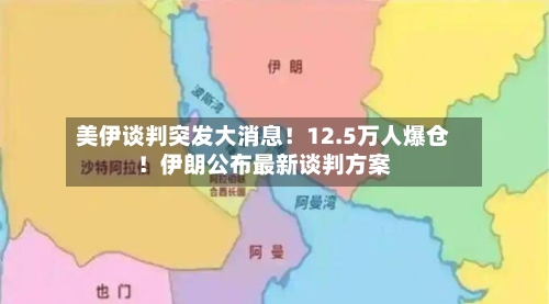 美伊谈判突发大消息！12.5万人爆仓！伊朗公布最新谈判方案-第1张图片