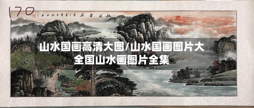 山水国画高清大图/山水国画图片大全国山水画图片全集-第1张图片