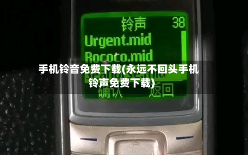 手机铃音免费下载(永远不回头手机铃声免费下载)-第1张图片