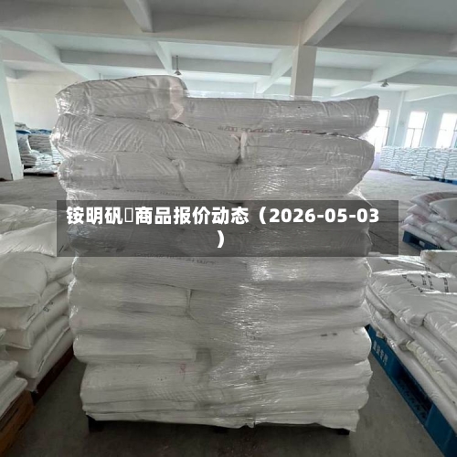 铵明矾	商品报价动态（2026-05-03）-第1张图片