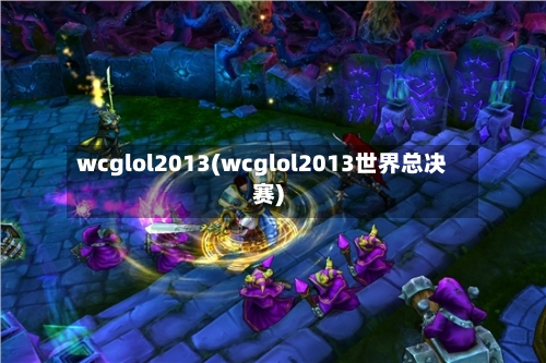 wcglol2013(wcglol2013世界总决赛)-第2张图片