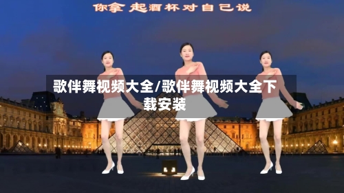 歌伴舞视频大全/歌伴舞视频大全下载安装-第2张图片