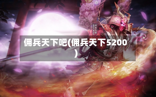 佣兵天下吧(佣兵天下5200)-第2张图片