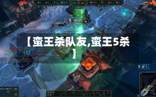 【蛮王杀队友,蛮王5杀】-第2张图片
