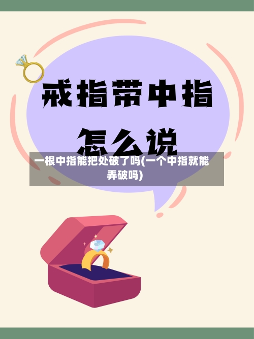 一根中指能把处破了吗(一个中指就能弄破吗)-第3张图片