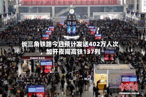 长三角铁路今日预计发送402万人次，加开夜间高铁137列-第2张图片