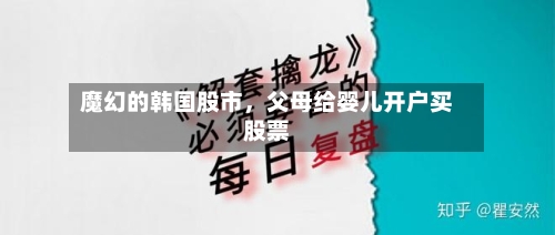 魔幻的韩国股市，父母给婴儿开户买股票-第2张图片