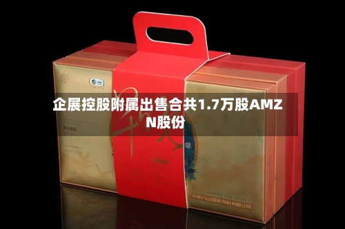 企展控股附属出售合共1.7万股AMZN股份-第2张图片