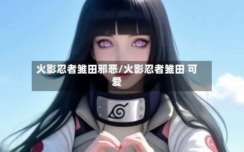 火影忍者雏田邪恶/火影忍者雏田 可爱-第1张图片