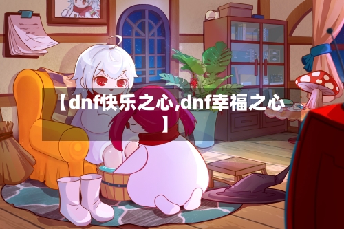 【dnf快乐之心,dnf幸福之心】-第1张图片