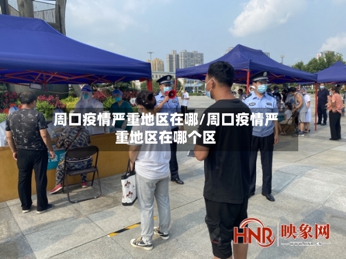 周口疫情严重地区在哪/周口疫情严重地区在哪个区-第1张图片