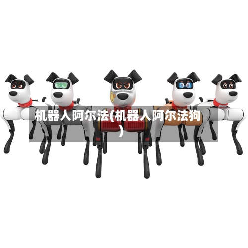 机器人阿尔法(机器人阿尔法狗)-第1张图片