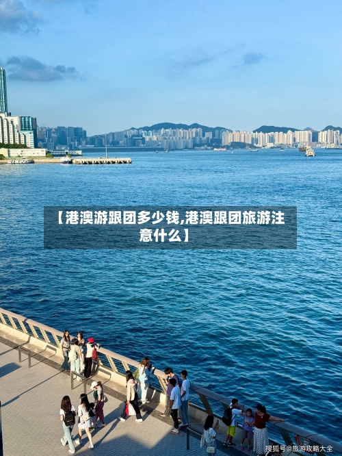 【港澳游跟团多少钱,港澳跟团旅游注意什么】-第1张图片