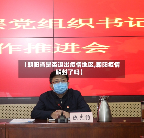【朝阳省是否退出疫情地区,朝阳疫情解封了吗】-第2张图片