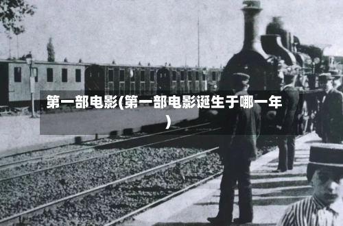 第一部电影(第一部电影诞生于哪一年)-第1张图片