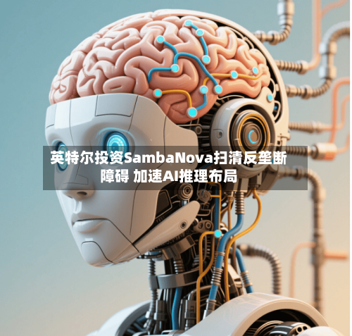 英特尔投资SambaNova扫清反垄断障碍 加速AI推理布局-第2张图片