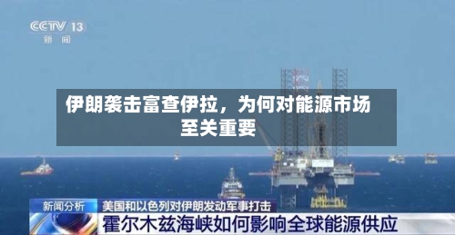 伊朗袭击富查伊拉，为何对能源市场至关重要-第2张图片