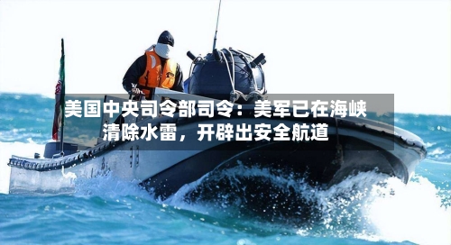 美国中央司令部司令：美军已在海峡清除水雷，开辟出安全航道-第2张图片