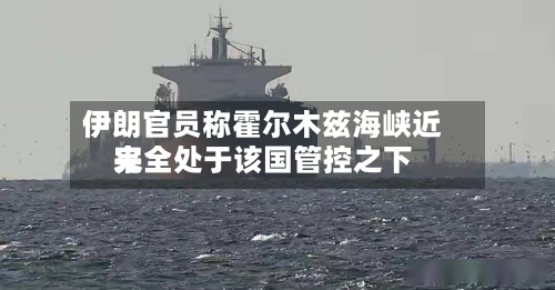 伊朗官员称霍尔木兹海峡近来完全处于该国管控之下-第2张图片