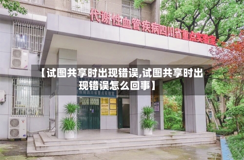 【试图共享时出现错误,试图共享时出现错误怎么回事】-第2张图片