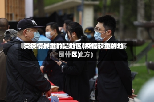 受疫情最重的是地区(疫情较重的地区)-第3张图片
