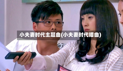 小夫妻时代主题曲(小夫妻时代插曲)-第1张图片
