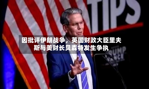 因批评伊朗战争，英国财政大臣里夫斯与美财长贝森特发生争执-第1张图片