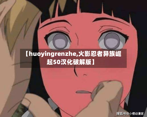【huoyingrenzhe,火影忍者异族崛起50汉化破解版】-第1张图片