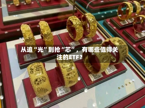 从追“光”到抢“芯”	，有哪些值得关注的ETF？-第1张图片