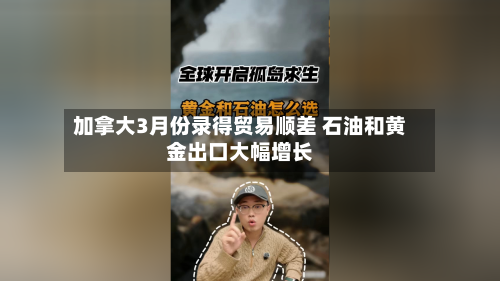加拿大3月份录得贸易顺差 石油和黄金出口大幅增长-第1张图片